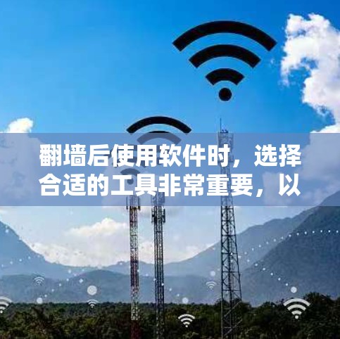 翻墙后使用软件时，选择合适的工具非常重要，以确保安全性和高效性。以下是一些推荐的软件和工具，帮助您在翻墙后高效使用网络