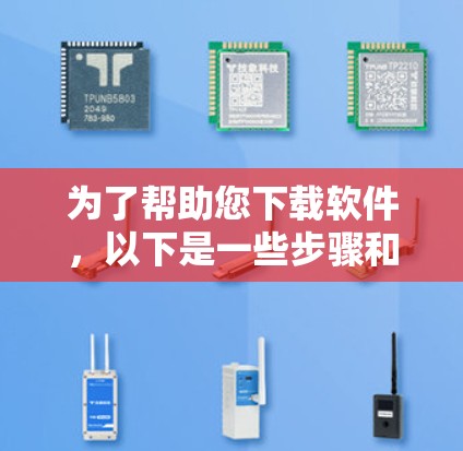 为了帮助您下载软件，以下是一些步骤和建议