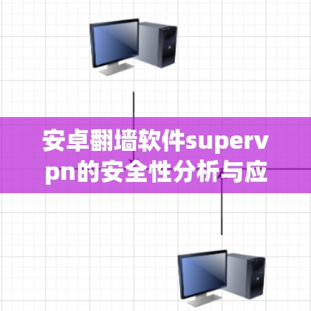 安卓翻墙软件supervpn的安全性分析与应对策略