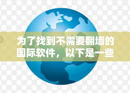 为了找到不需要翻墙的国际软件，以下是一些推荐