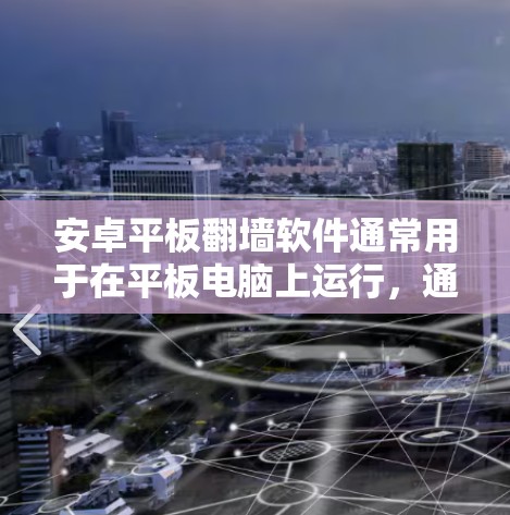 安卓平板翻墙软件通常用于在平板电脑上运行，通过翻墙功能将手机应用程序或文件转移到平板上。以下是一些常见的安卓平板翻墙软件推荐