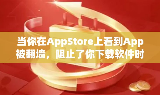当你在AppStore上看到App被翻墙，阻止了你下载软件时，可以按照以下步骤处理
