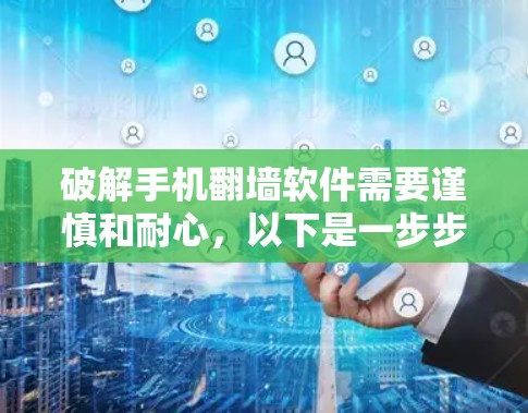 破解手机翻墙软件需要谨慎和耐心，以下是一步步的指南
