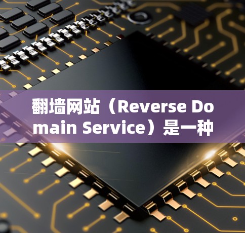 翻墙网站（Reverse Domain Service）是一种通过网站服务器将用户访问到其他网站的技术，常用于快速访问特定网站或移动设备上的网站。以下是一些常用用于翻墙的软件