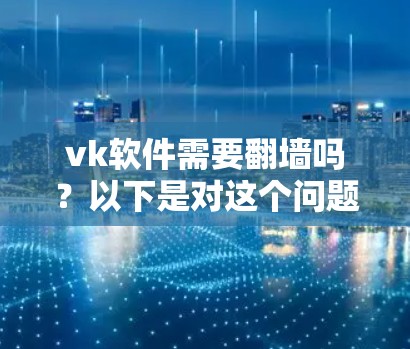 vk软件需要翻墙吗？以下是对这个问题的分步解释
