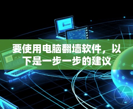 要使用电脑翻墙软件，以下是一步一步的建议