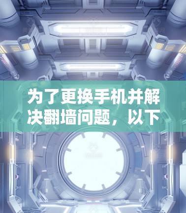 为了更换手机并解决翻墙问题，以下是一个清晰的步骤指南
