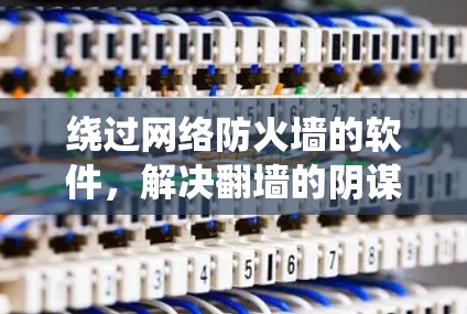绕过网络防火墙的软件，解决翻墙的阴谋