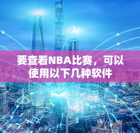 要查看NBA比赛，可以使用以下几种软件