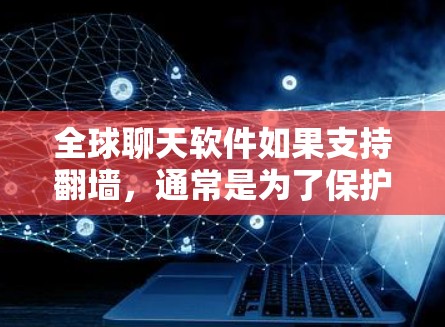 全球聊天软件如果支持翻墙，通常是为了保护用户的数据和隐私，防止未经授权的访问。然而，有些聊天软件可能不支持翻墙，或者采用了不同的技术策略。以下是一些全球聊天软件中不支持翻墙的情况，以及它们的使用方式