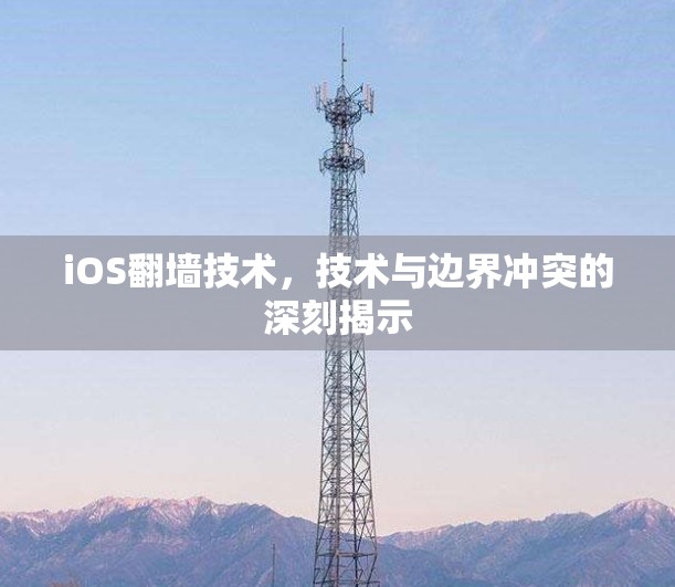 iOS翻墙技术，技术与边界冲突的深刻揭示
