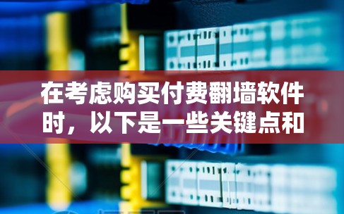 在考虑购买付费翻墙软件时，以下是一些关键点和建议