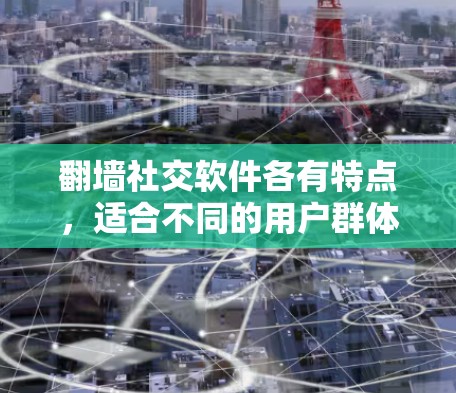 翻墙社交软件各有特点，适合不同的用户群体，具体分析如下