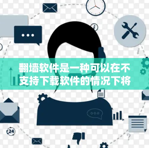 翻墙软件是一种可以在不支持下载软件的情况下将下载链接复制到网页中，方便用户访问网站的工具。以下是一些常见使用翻墙软件的软件及其在不同系统下的表现