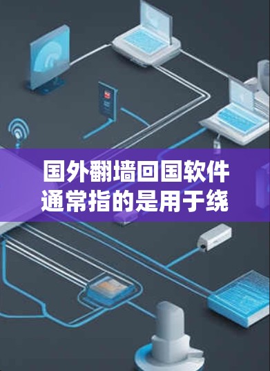 国外翻墙回国软件通常指的是用于绕过国外网络限制，进入国内互联网的软件或工具。以下是一些可能的解决方案，帮助您绕过翻墙