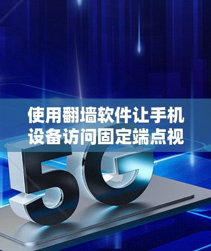 使用翻墙软件让手机设备访问固定端点视频的步骤如下