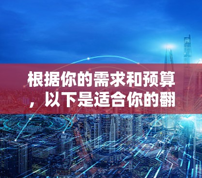 根据你的需求和预算，以下是适合你的翻墙收费软件推荐