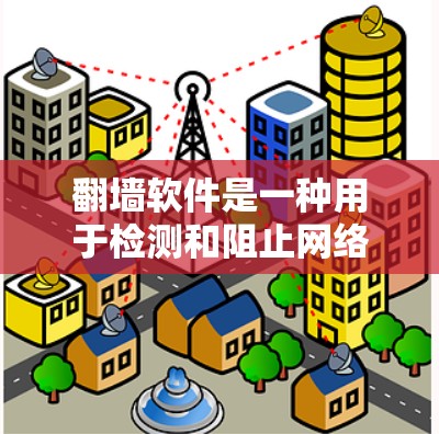 翻墙软件是一种用于检测和阻止网络访问的工具。以下是一些常用的翻墙软件及其特点