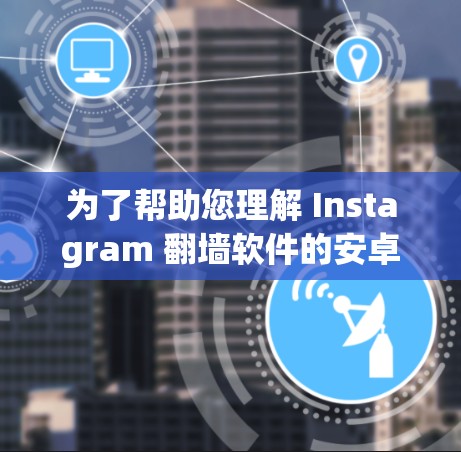 为了帮助您理解 Instagram 翻墙软件的安卓版本，以下是分步骤的解决方案
