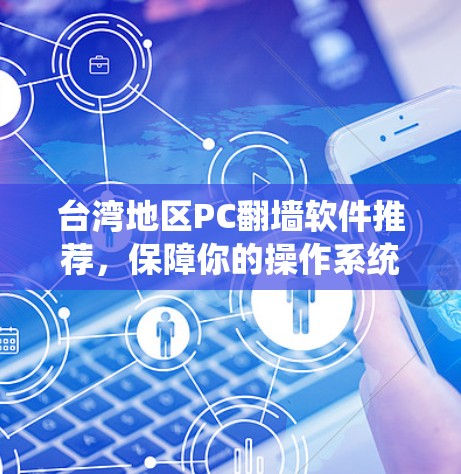 台湾地区PC翻墙软件推荐，保障你的操作系统安全