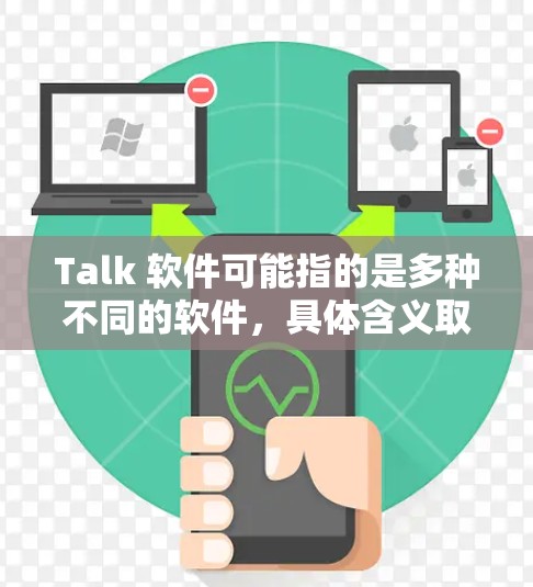 Talk 软件可能指的是多种不同的软件，具体含义取决于上下文。以下是一些可能的解释和建议