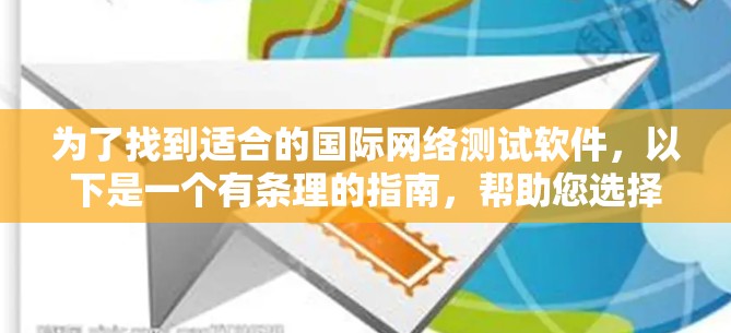 为了找到适合的国际网络测试软件，以下是一个有条理的指南，帮助您选择合适的解决方案