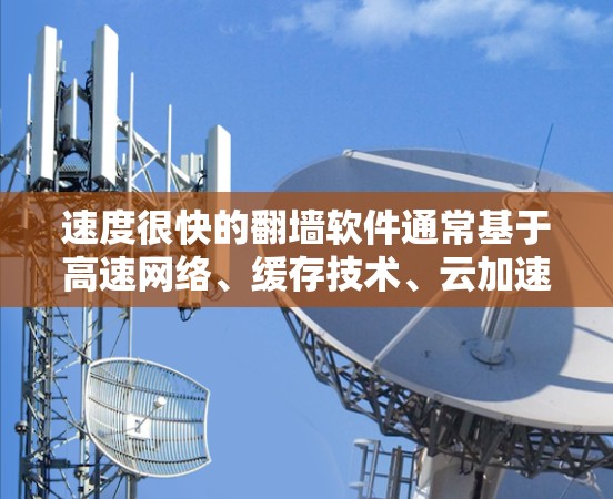 速度很快的翻墙软件通常基于高速网络、缓存技术、云加速和云存储等技术，能够显著减少用户访问时间。以下是对这些特点的详细总结