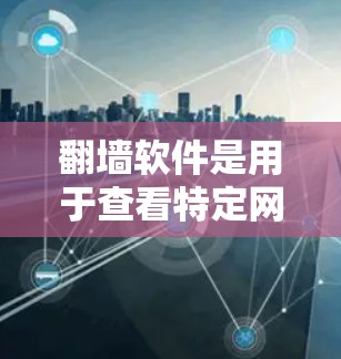 翻墙软件是用于查看特定网站访问限制、测试网络连接或查看网络设备状态的工具。以下是几种常用的翻墙软件推荐