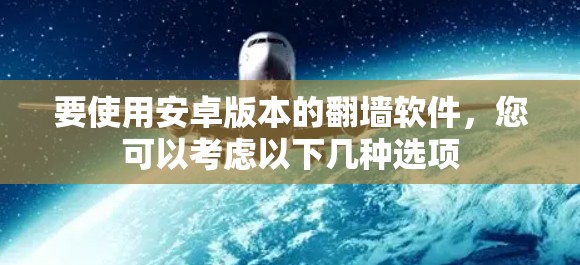 要使用安卓版本的翻墙软件，您可以考虑以下几种选项