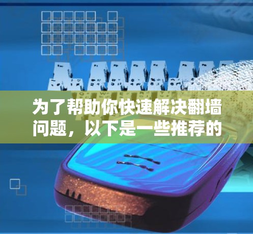 为了帮助你快速解决翻墙问题，以下是一些推荐的步骤和工具