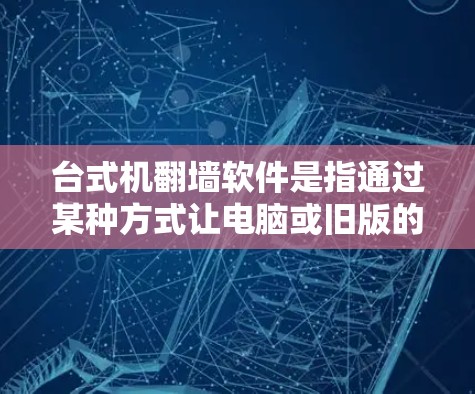 台式机翻墙软件是指通过某种方式让电脑或旧版的Mac连接到其他设备，通常包括旧版Mac电脑或新的电脑。这些软件主要用于访问旧版Mac文件、备份数据或连接旧版Mac到新设备。以下是关于这些软件的详细信息