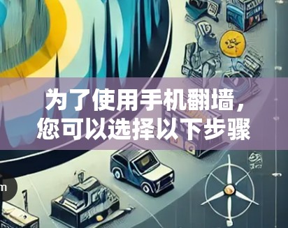 为了使用手机翻墙，您可以选择以下步骤和方法