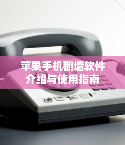 苹果手机翻墙软件介绍与使用指南