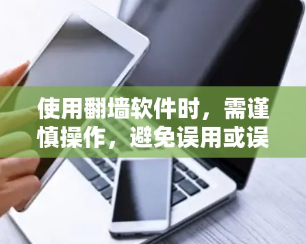 使用翻墙软件时，需谨慎操作，避免误用或误操作，以确保安全。以下是一些注意事项和潜在后果