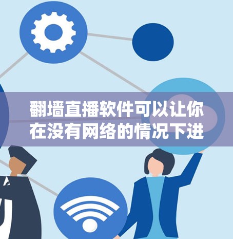 翻墙直播软件可以让你在没有网络的情况下进行直播，类似于传统的翻墙功能。以下是一些使用翻墙直播软件的基本步骤和流程