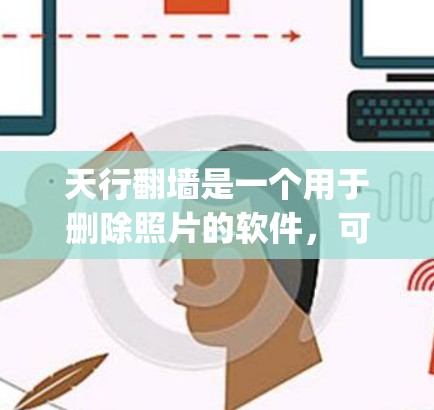 天行翻墙是一个用于删除照片的软件，可以用于对Instagram等社交媒体平台上的照片进行删除操作。它通常被用来处理用户分享的照片，避免不必要的照片被删除，或者用于创作目的