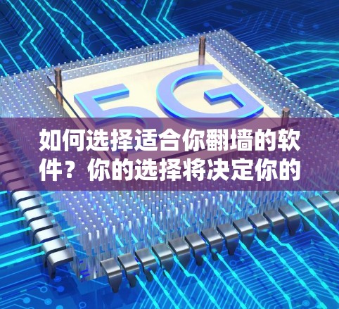 如何选择适合你翻墙的软件？你的选择将决定你的网络世界