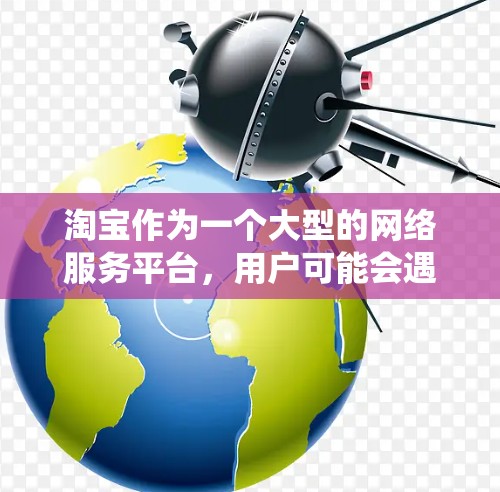 淘宝作为一个大型的网络服务平台，用户可能会遇到一些网络服务翻墙的问题。翻墙软件可以帮助用户绕过网络服务的限制，从而访问更多内容或资源。以下是淘宝如何搜索翻墙软件的步骤