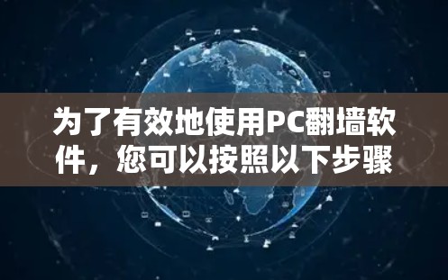 为了有效地使用PC翻墙软件，您可以按照以下步骤进行