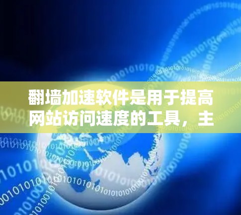 翻墙加速软件是用于提高网站访问速度的工具，主要通过将下载内容复制到另一个服务器或网站上，从而减少带宽消耗。以下是一个逐步指南，帮助您下载并正确使用翻墙加速软件