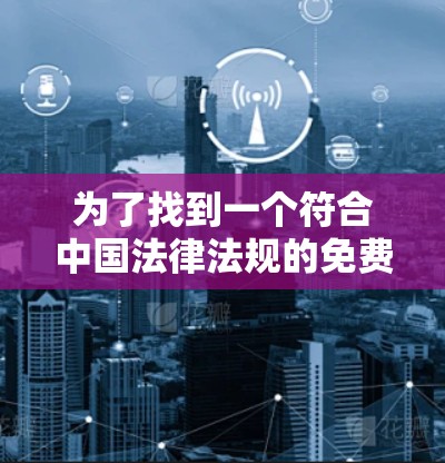 为了找到一个符合中国法律法规的免费翻墙软件，建议以下步骤