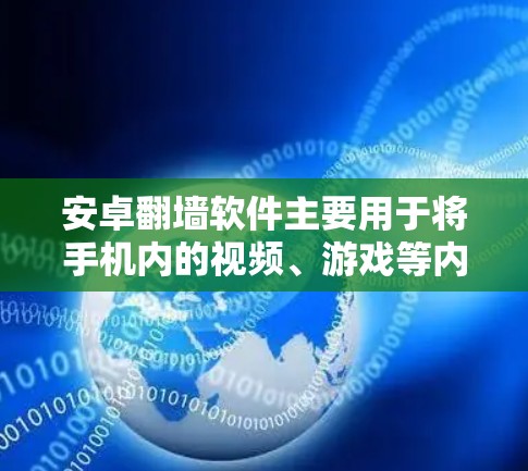 安卓翻墙软件主要用于将手机内的视频、游戏等内容传输到网络上，方便用户在没有网络的情况下观看或下载内容。这类软件通常涉及的内容包括视频、游戏、直播场次等。以下是关于安卓翻墙软件流量的一些信息