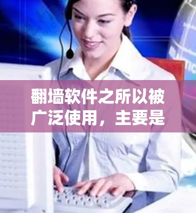 翻墙软件之所以被广泛使用，主要是因为它能够帮助用户绕过网络访问的限制，允许他们访问外部资源或服务。以下是对翻墙软件的详细总结