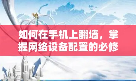 如何在手机上翻墙，掌握网络设备配置的必修课