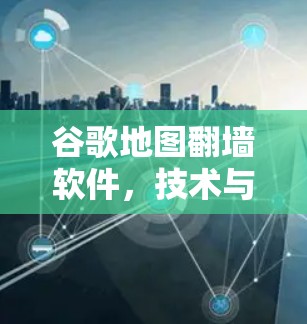 谷歌地图翻墙软件，技术与用户体验的双重奏