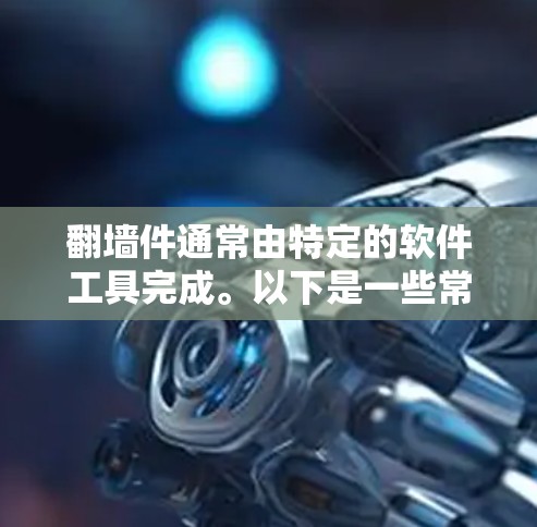 翻墙件通常由特定的软件工具完成。以下是一些常用且可靠的软件推荐，用于配置和管理翻墙功能