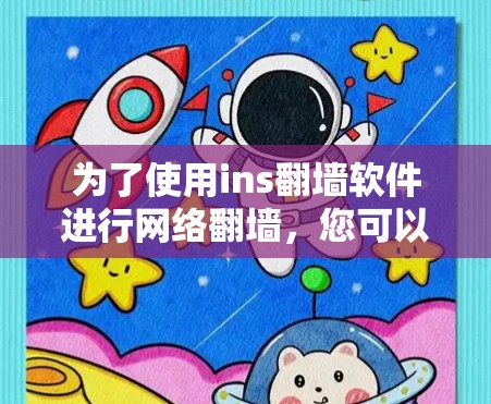 为了使用ins翻墙软件进行网络翻墙，您可以按照以下步骤操作
