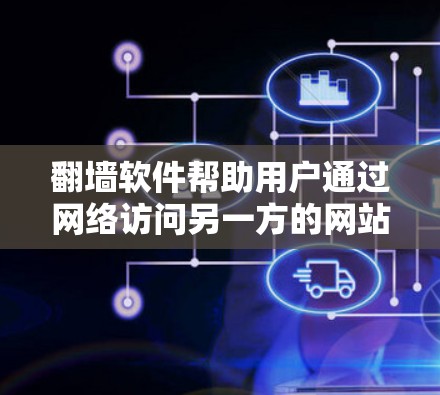 翻墙软件帮助用户通过网络访问另一方的网站或服务，通常需要使用浏览器的启用功能。以下是几个适合用户的选择