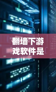 翻墙下游戏软件是指在没有网络的情况下，允许某些游戏或软件运行的软件。这些软件通常通过防火墙来限制外部的访问。以下是一些适合使用翻墙下游戏的软件