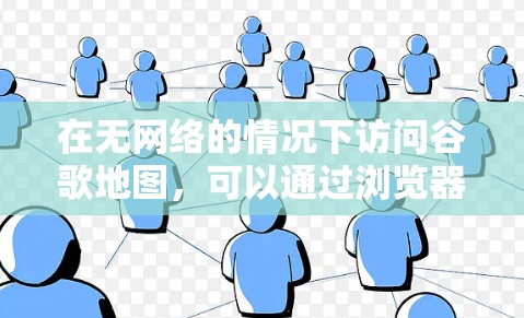 在无网络的情况下访问谷歌地图，可以通过浏览器的设置来实现免翻墙。以下是详细的步骤